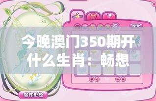 今晚澳門(mén)350期開(kāi)什么生肖：暢想生肖運(yùn)勢(shì)與今晚開(kāi)獎(jiǎng)的奇妙關(guān)聯(lián)