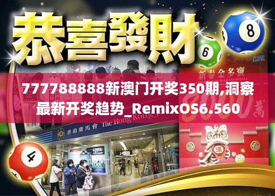 777788888新澳門開(kāi)獎(jiǎng)350期,洞察最新開(kāi)獎(jiǎng)趨勢(shì)_RemixOS6.560