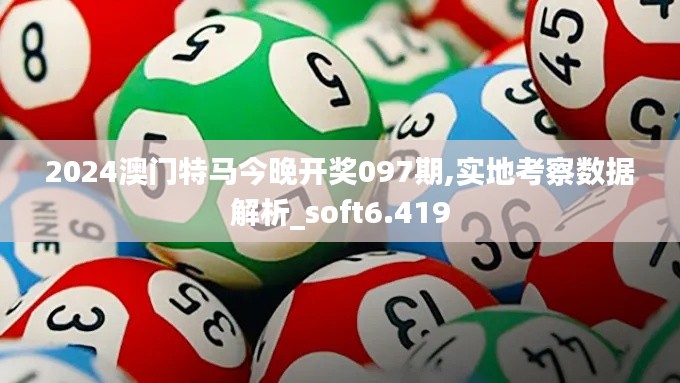 2024澳門特馬今晚開獎097期,實地考察數(shù)據(jù)解析_soft6.419