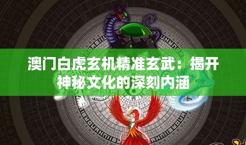 澳門白虎玄機(jī)精準(zhǔn)玄武：揭開(kāi)神秘文化的深刻內(nèi)涵
