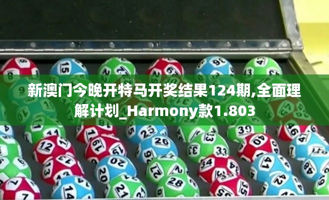 新澳門今晚開特馬開獎結(jié)果124期,全面理解計(jì)劃_Harmony款1.803