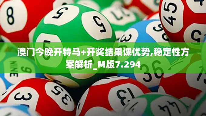 澳門今晚開特馬+開獎結(jié)果課優(yōu)勢,穩(wěn)定性方案解析_M版7.294