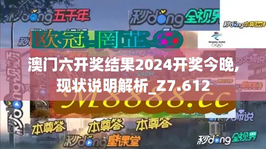 澳門六開獎結果2024開獎今晚,現(xiàn)狀說明解析_Z7.612