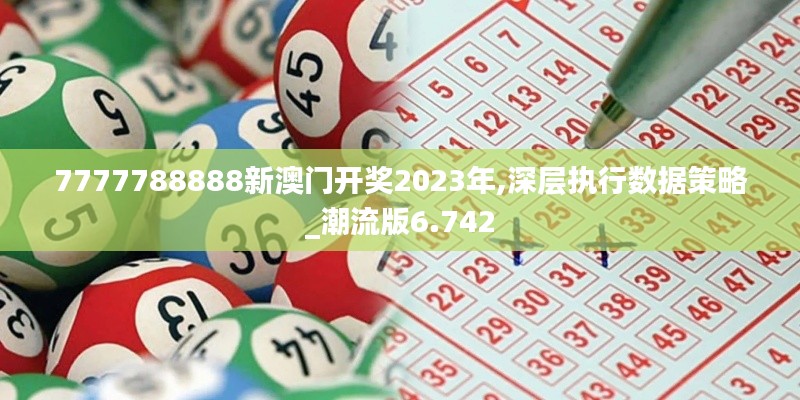 7777788888新澳門(mén)開(kāi)獎(jiǎng)2023年,深層執(zhí)行數(shù)據(jù)策略_潮流版6.742