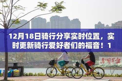 12月18日騎行分享實(shí)時(shí)位置，領(lǐng)略實(shí)時(shí)魅力的騎行之旅