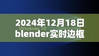 Blender實時邊框制作技術(shù)革新深度探索，2024年12月18日