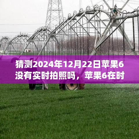 蘋果6實時拍照功能回顧與猜想，時光流轉(zhuǎn)至2024年12月22日的探索與預(yù)測