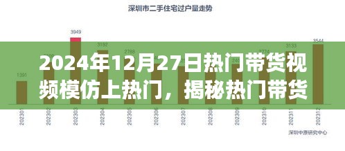 揭秘?zé)衢T帶貨視頻成功秘訣，如何模仿并優(yōu)化脫穎而出于2024年12月27日帶貨熱潮