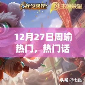 12月27日觀察周瑜，歷史上的地位與影響及熱門話題深度探討