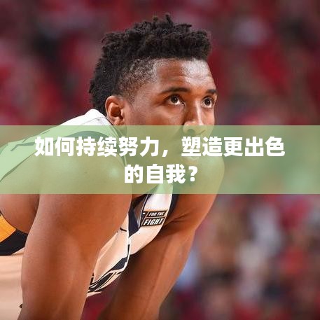 如何持續(xù)努力，塑造更出色的自我？