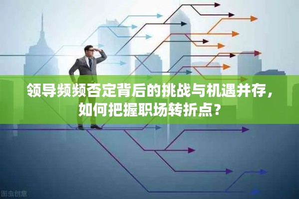 領導頻頻否定背后的挑戰(zhàn)與機遇并存，如何把握職場轉(zhuǎn)折點？