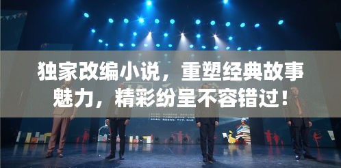 獨家改編小說，重塑經(jīng)典故事魅力，精彩紛呈不容錯過！
