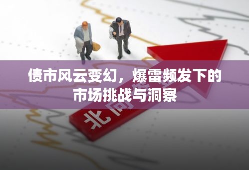 債市風(fēng)云變幻，爆雷頻發(fā)下的市場(chǎng)挑戰(zhàn)與洞察