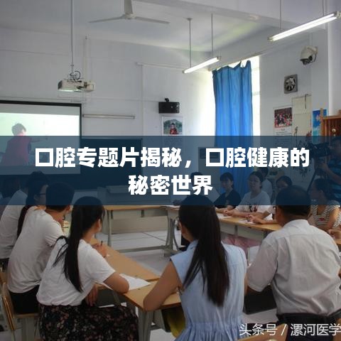 口腔專題片揭秘，口腔健康的秘密世界
