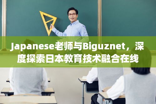 Japanese老師與Biguznet，深度探索日本教育技術(shù)融合在線學(xué)習(xí)的奧秘