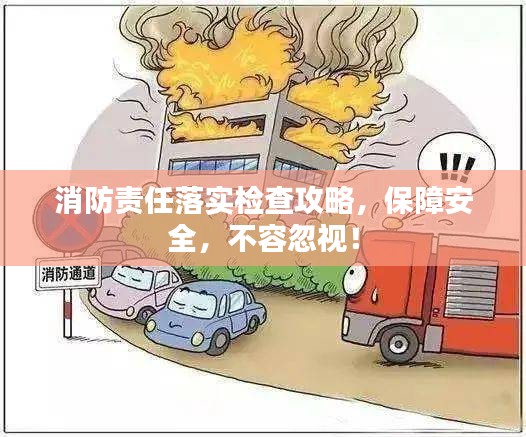 消防責(zé)任落實(shí)檢查攻略，保障安全，不容忽視！