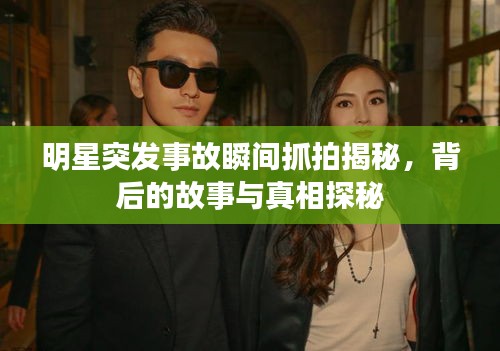明星突發(fā)事故瞬間抓拍揭秘，背后的故事與真相探秘
