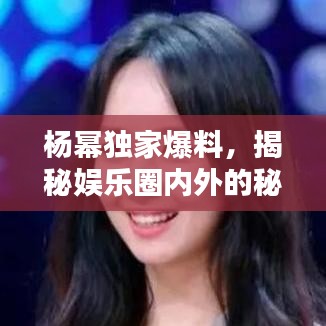 楊冪獨(dú)家爆料，揭秘娛樂圈內(nèi)外的秘密！