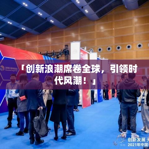 「創(chuàng)新浪潮席卷全球，引領時代風潮！」