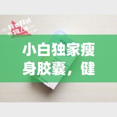 小白獨家瘦身膠囊，健康瘦身的秘密利器！