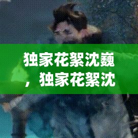獨(dú)家花絮沈巍，獨(dú)家花絮沈巍是哪一期 