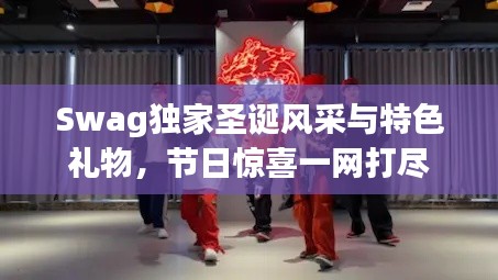 Swag獨(dú)家圣誕風(fēng)采與特色禮物，節(jié)日驚喜一網(wǎng)打盡