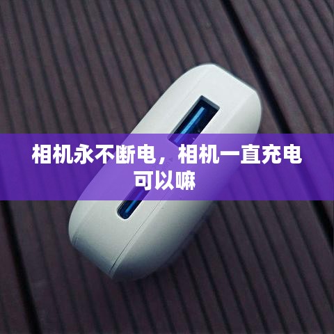 相機永不斷電，相機一直充電可以嘛 