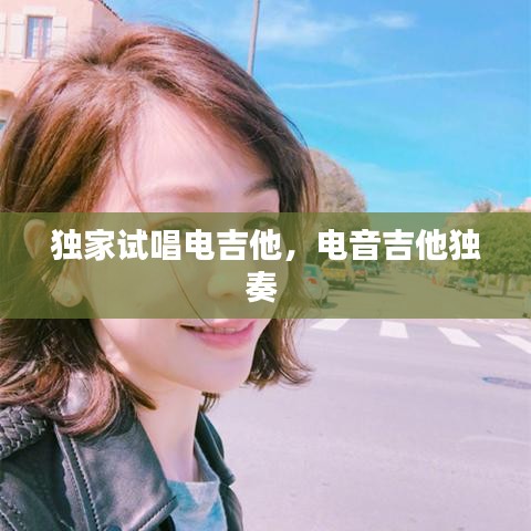 獨(dú)家試唱電吉他，電音吉他獨(dú)奏 