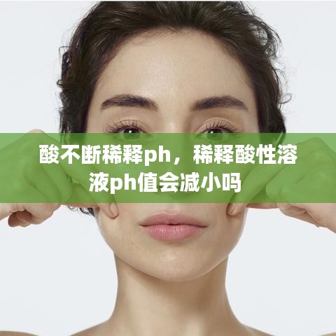 酸不斷稀釋ph，稀釋酸性溶液ph值會減小嗎 
