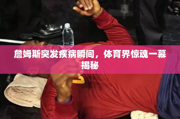 詹姆斯突發(fā)疾病瞬間，體育界驚魂一幕揭秘