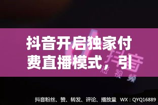 抖音開啟獨(dú)家付費(fèi)直播模式，引領(lǐng)內(nèi)容消費(fèi)新潮流