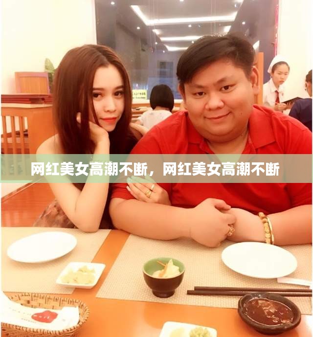 網(wǎng)紅美女高潮不斷，網(wǎng)紅美女高潮不斷 