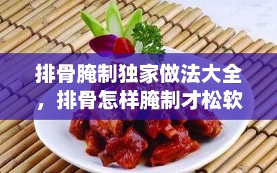 排骨腌制獨家做法大全，排骨怎樣腌制才松軟 