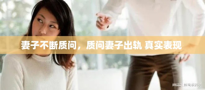 妻子不斷質(zhì)問，質(zhì)問妻子出軌 真實(shí)表現(xiàn) 