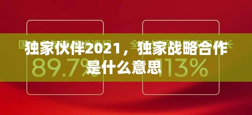 獨(dú)家伙伴2021，獨(dú)家戰(zhàn)略合作是什么意思 