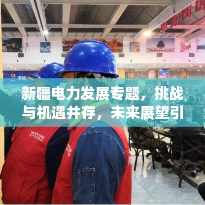 新疆電力發(fā)展專題，挑戰(zhàn)與機遇并存，未來展望引人矚目