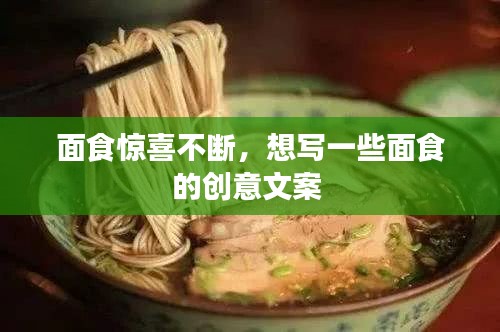 面食驚喜不斷，想寫一些面食的創(chuàng)意文案 