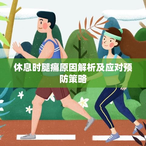休息時(shí)腿痛原因解析及應(yīng)對(duì)預(yù)防策略