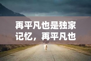 再平凡也是獨(dú)家記憶，再平凡也是限量版配圖 
