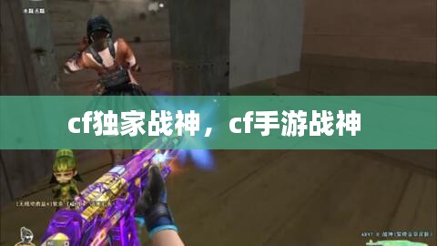 cf獨(dú)家戰(zhàn)神，cf手游戰(zhàn)神 