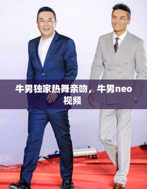 牛男獨家熱舞親吻，牛男neo視頻 