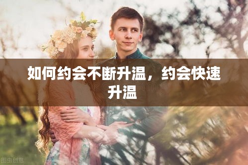 如何約會(huì)不斷升溫，約會(huì)快速升溫 