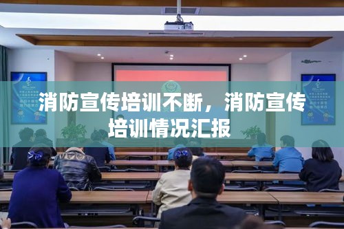 消防宣傳培訓(xùn)不斷，消防宣傳培訓(xùn)情況匯報(bào) 