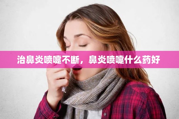 治鼻炎噴嚏不斷，鼻炎噴嚏什么藥好 