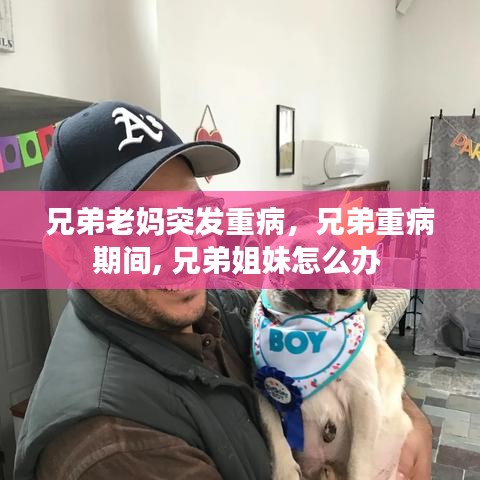 兄弟老媽突發(fā)重病，兄弟重病期間, 兄弟姐妹怎么辦 