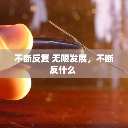不斷反復(fù) 無限發(fā)展，不斷反什么 