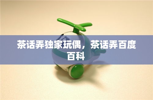 茶話弄獨(dú)家玩偶，茶話弄百度百科 