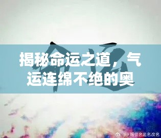揭秘命運(yùn)之道，氣運(yùn)連綿不絕的奧秘探索