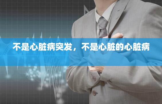 不是心臟病突發(fā)，不是心臟的心臟病 