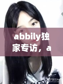 abbily獨(dú)家專訪，abbily家境 
